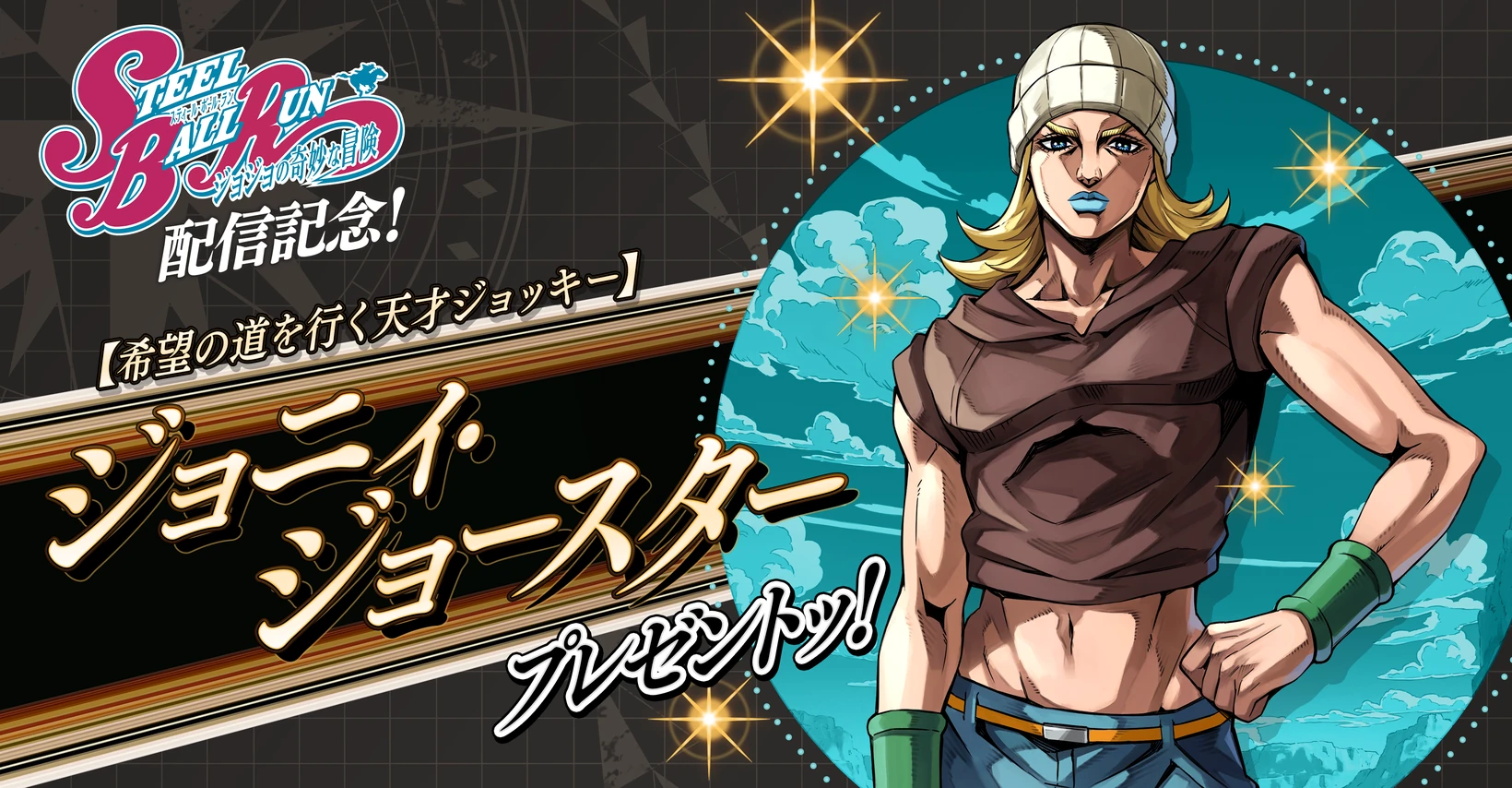 STEEL BALL RUN 配信記念！【希望の道を行く天才ジョッキー】ジョニィ・ジョースター プレゼントッ！